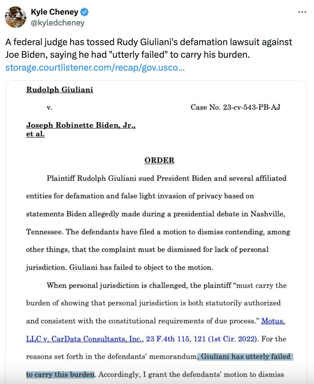 Twitter screenshot Kyle Cheney @kyledcheney A federal judge has tossed Rudy Giuliani's defamation lawsuit against Joe Biden, saying he had "utterly failed" to carry his burden. https://storage.courtlistener.com/recap/gov.uscourts.nhd.62613/gov.uscourts.nhd.62613.18.0.pdf with screenshot of the part of the ruling that says: "For the reasons set for in the defendants' memorandum, Giuliani has utterly failed to carry this burden."